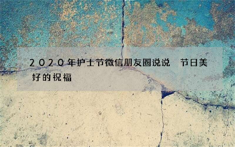 2020年护士节微信朋友圈说说 节日美好的祝福